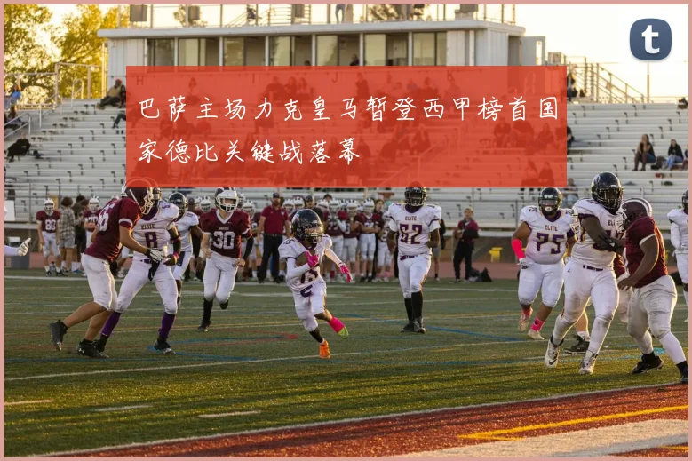 巴萨主场力克皇马暂登西甲榜首国家德比关键战落幕