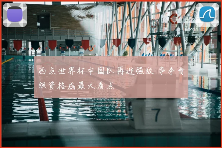 西点世界杯中国队再迎强敌 争夺晋级资格成最大看点