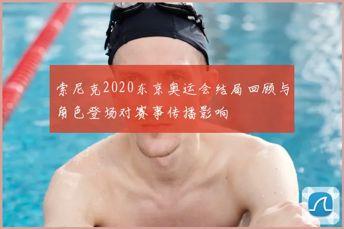 索尼克2020东京奥运会结局回顾与角色登场对赛事传播影响