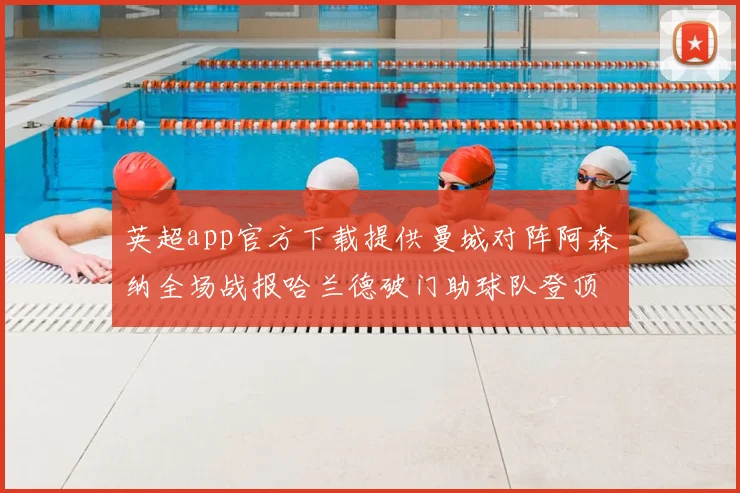 英超app官方下载提供曼城对阵阿森纳全场战报哈兰德破门助球队登顶