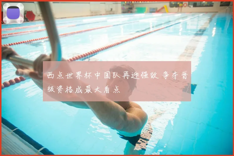 西点世界杯中国队再迎强敌 争夺晋级资格成最大看点