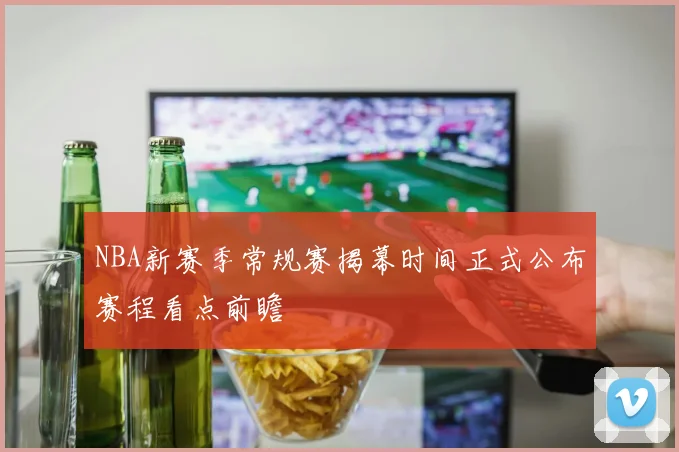 NBA新赛季常规赛揭幕时间正式公布赛程看点前瞻