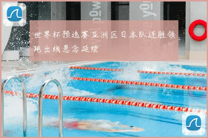 世界杯预选赛亚洲区日本队连胜领跑出线悬念延续