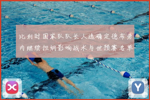 比利时国家队队长人选确定德布劳内继续担纲影响战术与世预赛名单调整