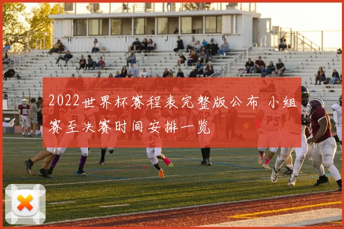 2022世界杯赛程表完整版公布 小组赛至决赛时间安排一览