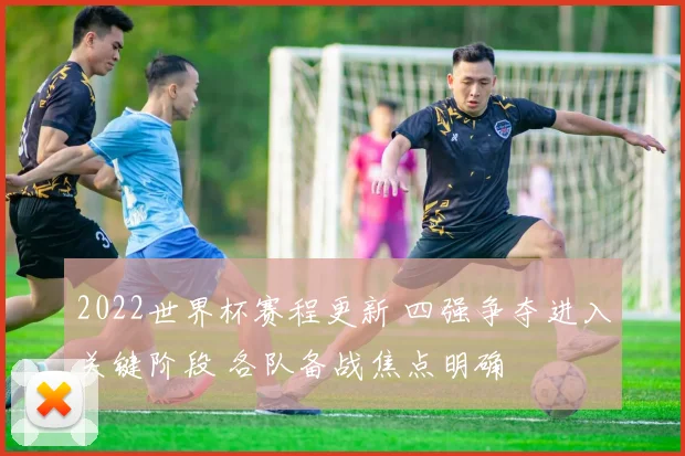 2022世界杯赛程更新 四强争夺进入关键阶段 各队备战焦点明确