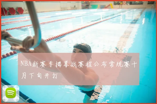 NBA新赛季揭幕战赛程公布常规赛十月下旬开打