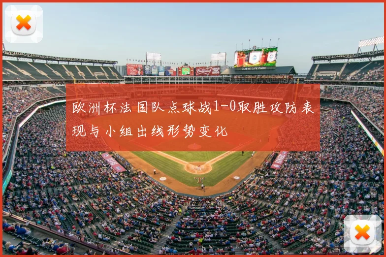 欧洲杯法国队点球战1-0取胜攻防表现与小组出线形势变化