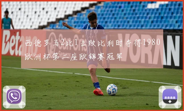 西德罗马2比1击败比利时夺得1980欧洲杯第二座欧锦赛冠军
