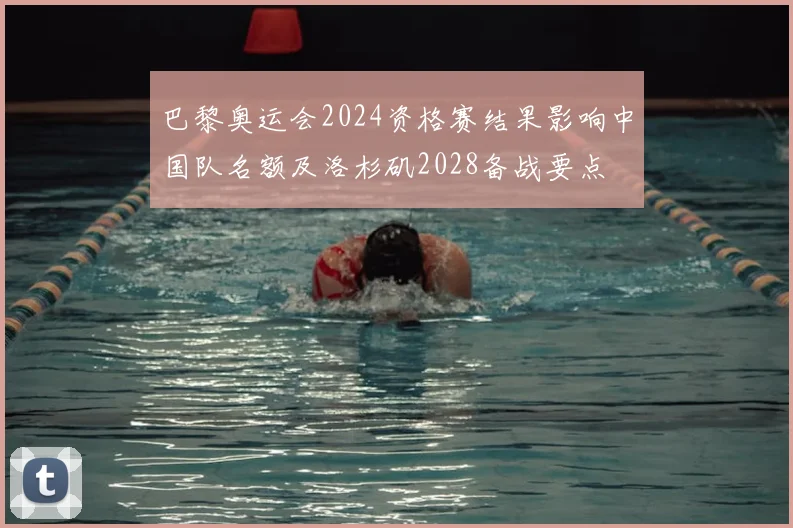 巴黎奥运会2024资格赛结果影响中国队名额及洛杉矶2028备战要点