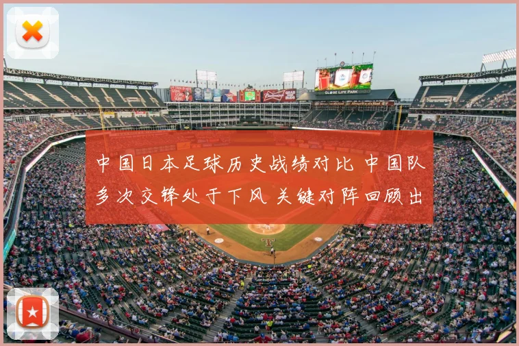 中国日本足球历史战绩对比 中国队多次交锋处于下风 关键对阵回顾出炉
