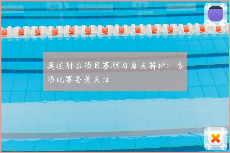 奥运射击项目赛程与看点解析:各项比赛备受关注