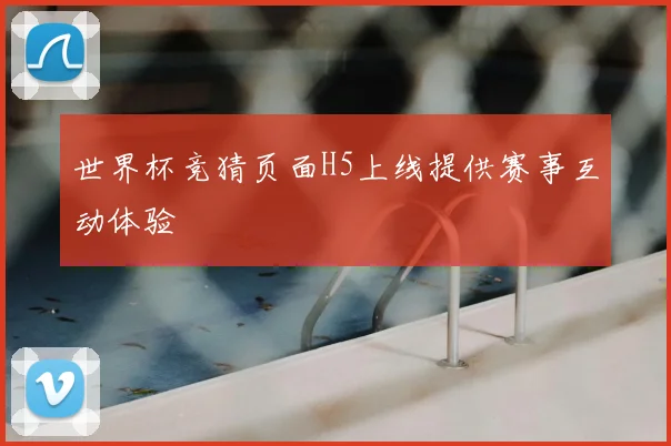 世界杯竞猜页面H5上线提供赛事互动体验