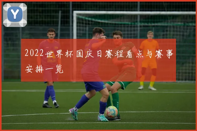 2022世界杯国庆日赛程看点与赛事安排一览