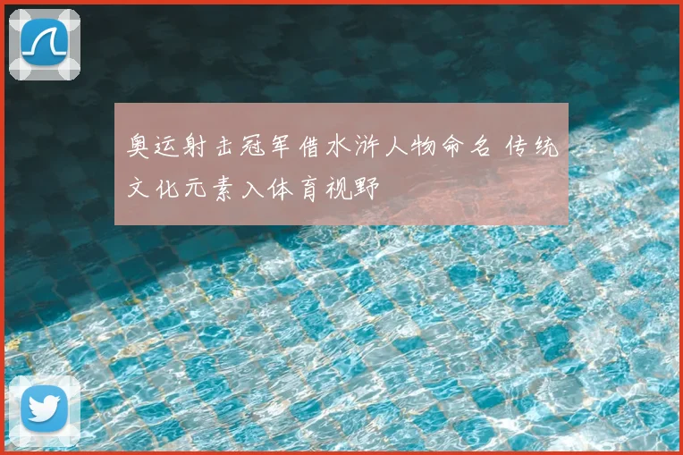 奥运射击冠军借水浒人物命名 传统文化元素入体育视野