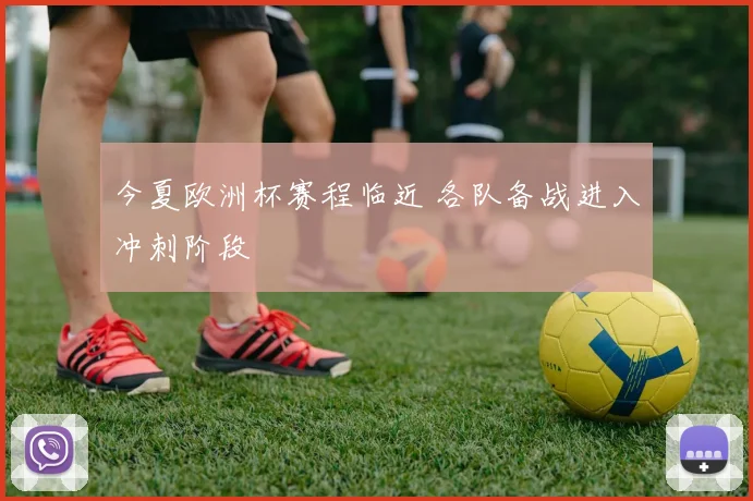 今夏欧洲杯赛程临近 各队备战进入冲刺阶段